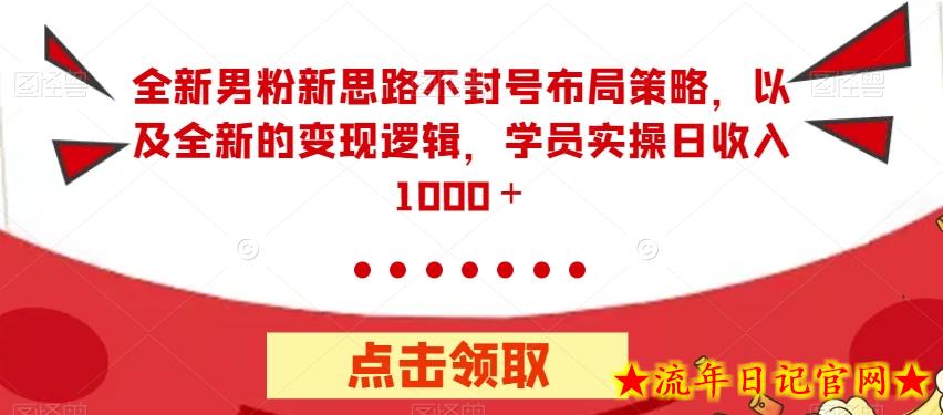 全新男粉新思路不封号布局策略，以及全新的变现逻辑，实操日收入1000＋【揭秘】-流年日记