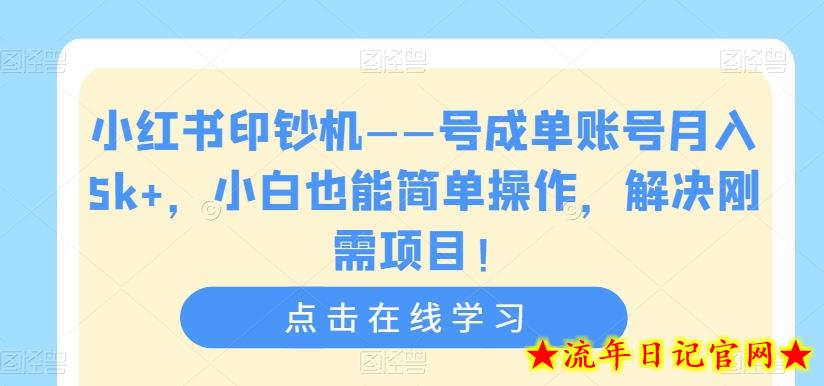 小红书印钞机——号成单账号月入5k+，小白也能简单操作，解决刚需项目【揭秘】-流年日记