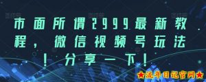 市面所谓2999最新教程,微信视频号玩法,分享一下【揭秘】-流年日记