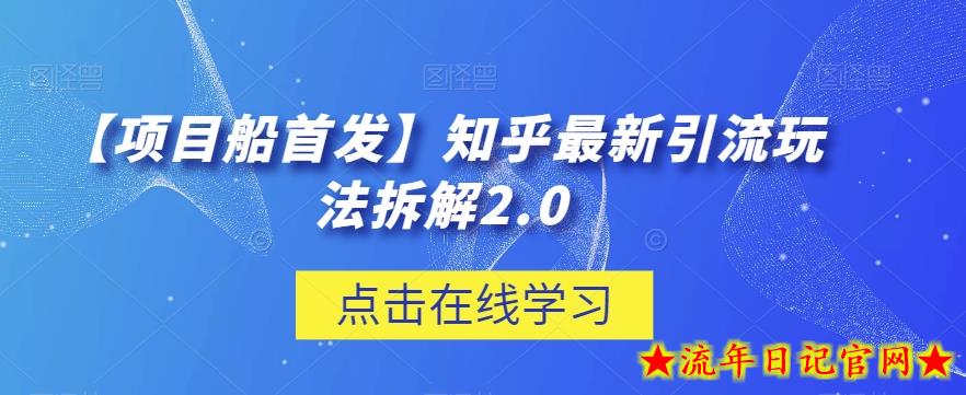 【项目船首发】知乎最新引流玩法拆解2.0【揭秘】-流年日记