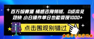 百万级赛道情感咨询领域，0成本见效快小白操作单日也能变现1000+【揭秘】-流年日记