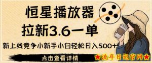 恒星播放器拉新3.6一单,新上线竞争小新手小白轻松日入500+【揭秘】-流年日记