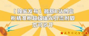 【独家发布】最新B站创业粉精准粉超级曝光引流附脚本可多开【揭秘】-流年日记