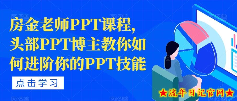 房金老师PPT课程，头部PPT博主教你如何进阶你的PPT技能-流年日记