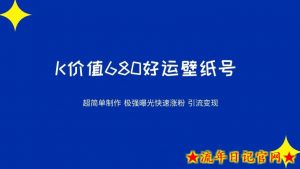 价值680好运壁纸,超简单制作,极强曝光,快速涨粉引流变现(揭秘)-流年日记