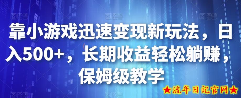 靠小游戏迅速变现新玩法，日入500+，长期收益轻松躺赚，保姆级教学【揭秘】-流年日记