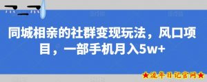 同城相亲的社群变现玩法,风口项目,一部手机月入5w+【揭秘】-流年日记