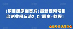 【项目船原创首发】最新视频号引流创业粉玩法2.0【脚本+教程】-流年日记