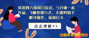 英语四六级风口玩法,5分钟一条作品,3种变现方式,无需剪辑手机可操作,流量巨大【揭秘】-流年日记