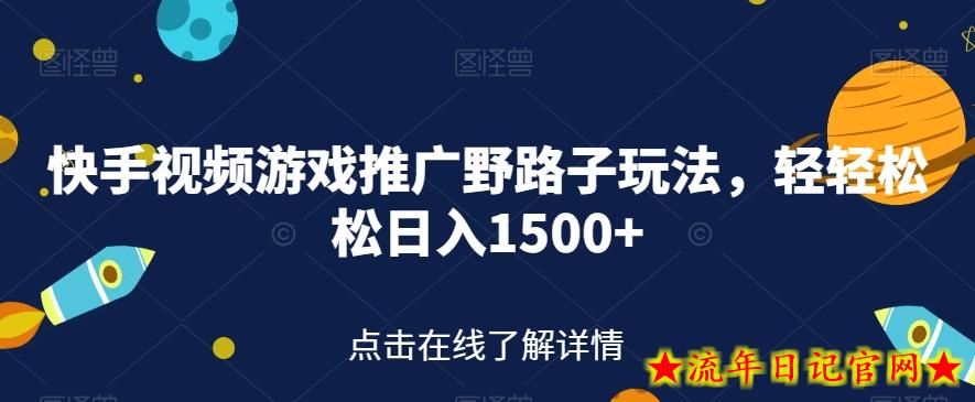 快手视频游戏推广野路子玩法，轻轻松松日入1500+【揭秘】-流年日记