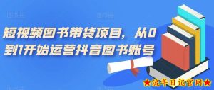 短视频图书带货项目,从0到1开始运营抖音图书账号-流年日记