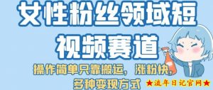女性粉丝领域短视频赛道,操作简单只靠搬运,涨粉快,多种变现方式【揭秘】-流年日记