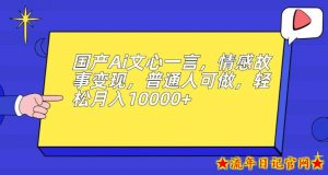 国产Ai文心一言,情感故事变现,普通人可做,轻松月入10000+【揭秘】-流年日记
