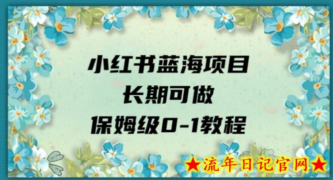 小红书蓝海项目长期可做，保姆级0-1教程-流年日记