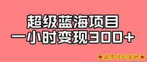 最新超级蓝海项目的玩法,实测一小时变现300+-流年日记