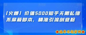 【火爆】价值5000知乎无限私信不屏蔽脚本,精准引流创业粉【揭秘】-流年日记