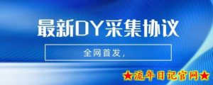 全网首发-最新抖音采集协议,全行业可用【揭秘】-流年日记
