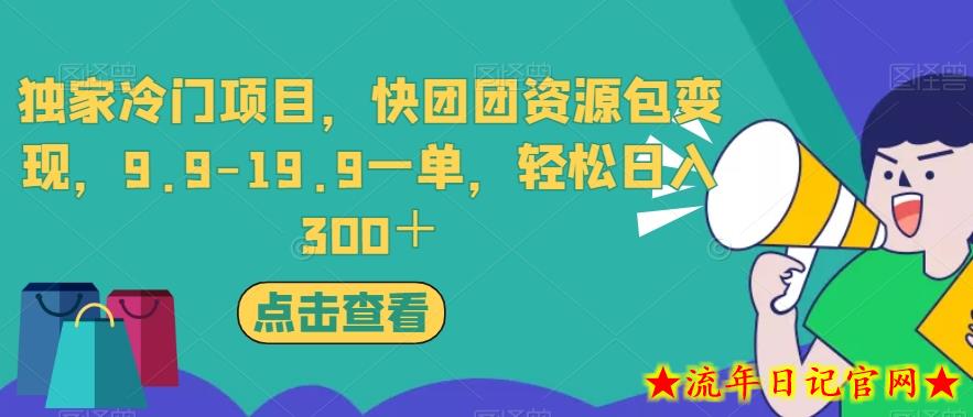 独家冷门项目，快团团资源包变现，9.9-19.9一单，轻松日入300＋【揭秘】-流年日记