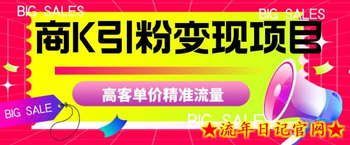 商K引粉变现项目，高客单价精准流量【揭秘】-流年日记