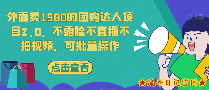 外面卖1980的团购达人项目2.0，不露脸不直播不拍视频，可批量操作-流年日记