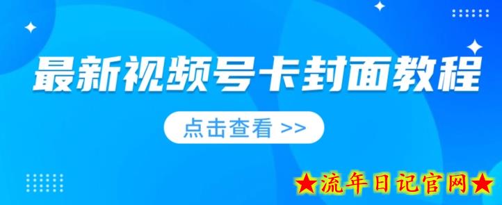 最新视频号卡封面教程​，适合做视频号的兄弟们，学习一下，免费分享-流年日记