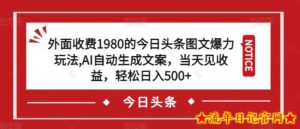 外面收费1980的今日头条图文爆力玩法,AI自动生成文案,当天见收益,轻松日入500+【揭秘】-流年日记