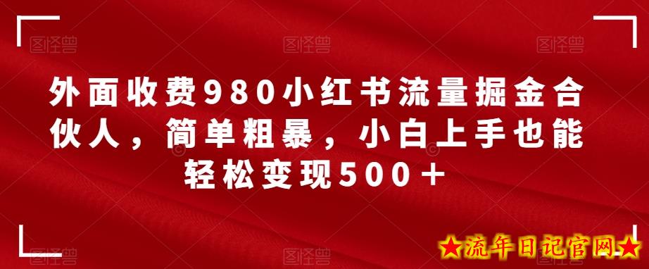 外面收费980小红书流量掘金合伙人，简单粗暴，小白上手也能轻松变现500＋【揭秘】-流年日记