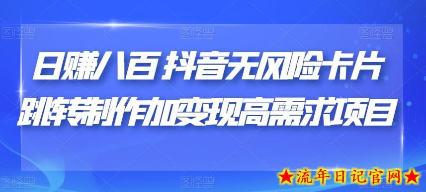 日赚八百抖音无风险卡片跳转制作加变现高需求项目【揭秘】-流年日记