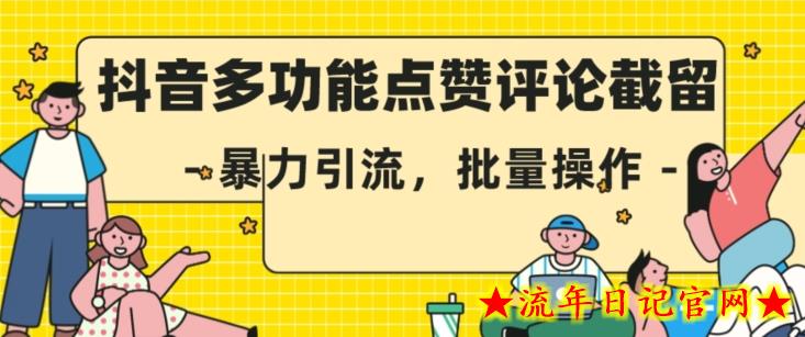 抖音多功能点赞评论截留，暴力引流，批量操作【揭秘】-流年日记