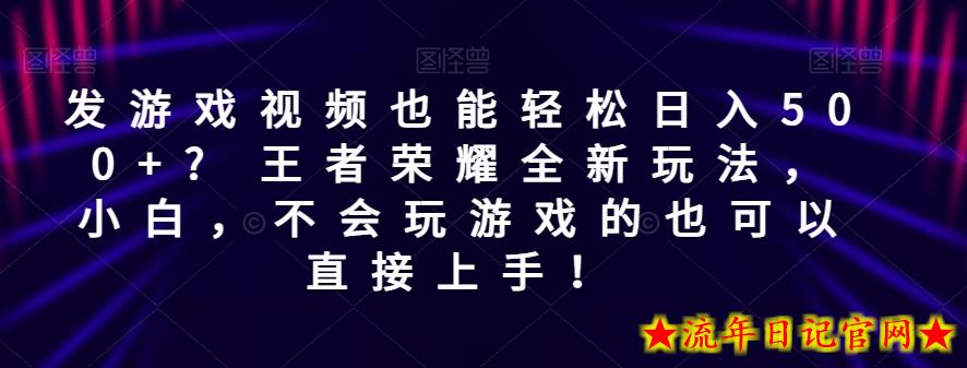 发游戏视频也能轻松日入500+? 王者荣耀全新玩法，小白，不会玩游戏的也可以直接上手！-流年日记