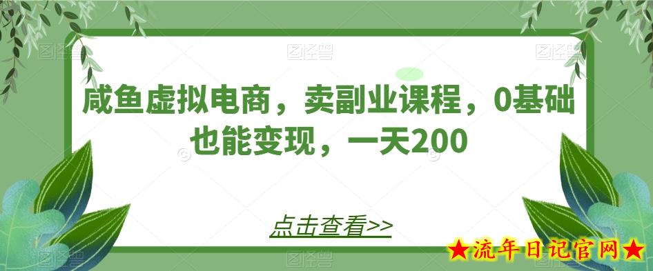 咸鱼虚拟电商，卖副业课程，0基础也能变现，一天200-流年日记