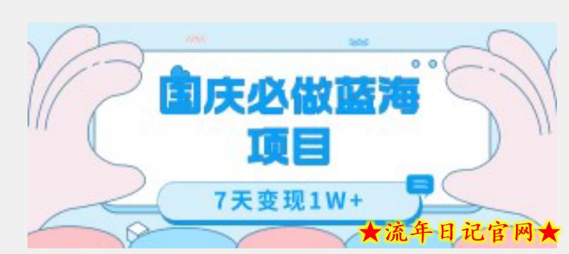 国庆必做蓝海项目7天变现1W+，无需投入任何资金-流年日记