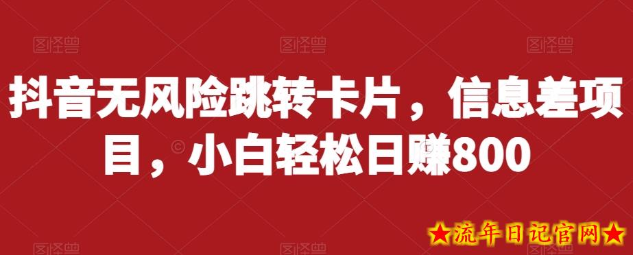 抖音无风险跳转卡片，信息差项目，小白轻松日赚800-流年日记