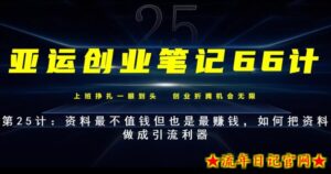 亚运创业笔记66计第25计:资料最不值钱但也是最赚钱,如何把资料做成引流利器-流年日记