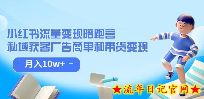 小红书流量·变现陪跑营（第8期）：私域获客广告商单和带货变现 月入10w+-流年日记