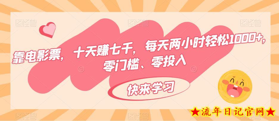 靠电影票，十天赚七千，每天两小时轻松1000+，零门槛、零投入-流年日记