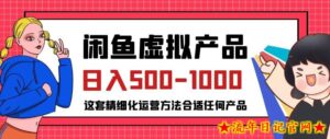 闲鱼虚拟产品变现日入500-1000+,合适普通人的小众赛道【揭秘】-流年日记