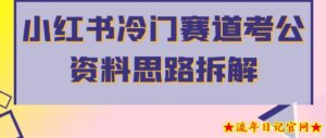 小红书冷门赛道考公资料思路拆解，简单搬运无需操作，转化高涨粉快轻松月入过万-流年日记
