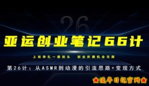 亚运创业笔记66计第26计:从ASMR到动漫的引流思路+变现方式-流年日记