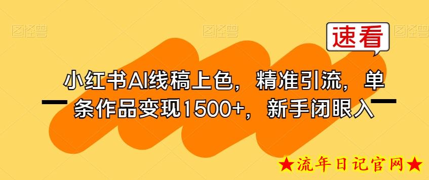 小红书AI线稿上色，精准引流，单条作品变现1500+，新手闭眼入-流年日记