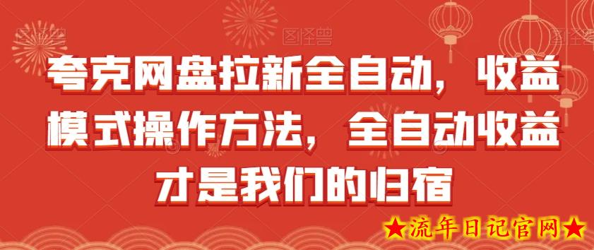 夸克网盘拉新全自动，收益模式操作方法，全自动收益才是我们的归宿-流年日记