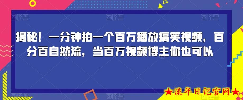 揭秘！一分钟拍一个百万播放搞笑视频，百分百自然流，当百万视频博主你也可以-流年日记