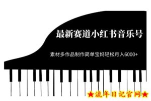 最新赛道小红书音乐号,素材多作品制作简单宝妈轻松月入6000+【揭秘】-流年日记