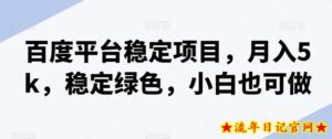 百度平台稳定项目，月入5k，稳定绿色，小白也可做-流年日记