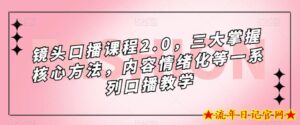 镜头口播课程2.0,三大掌握核心方法,内容情绪化等一系列口播教学-流年日记