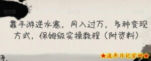 靠手游逆水寒,月入过万,多种变现方式,保姆级实操教程(附资料)-流年日记