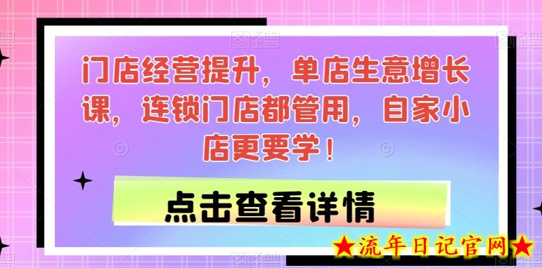 门店经营提升，单店生意增长课，连锁门店都管用，自家小店更要学！-流年日记