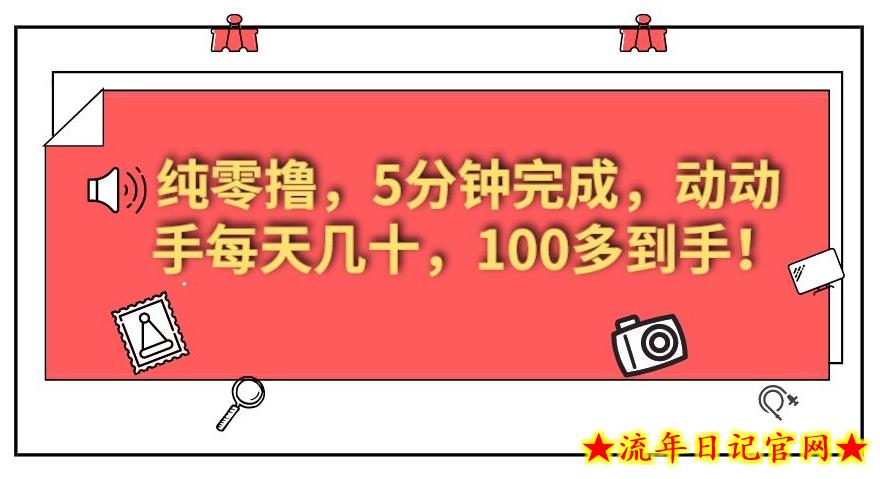 纯零撸，5分钟完成，动动手每天几十，100多到手！-流年日记