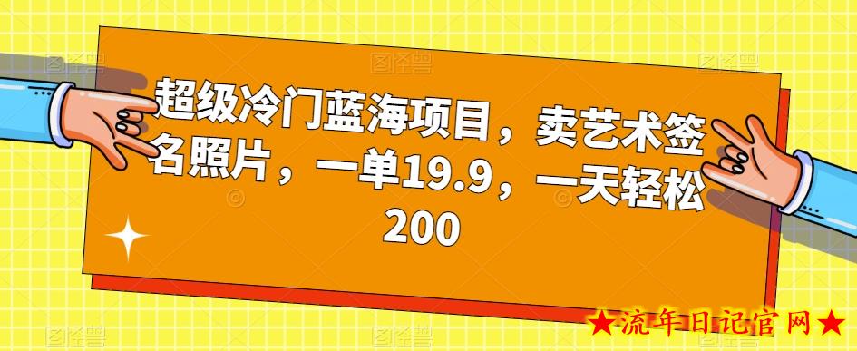 超级冷门蓝海项目，卖艺术签名照片，一单19.9，一天轻松200-流年日记