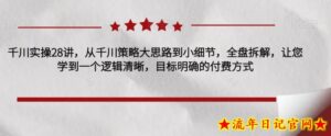 千川实操28讲，从千川策略大思路到小细节，全盘拆解，让您学到一个逻辑清晰，目标明确的付费方式-流年日记